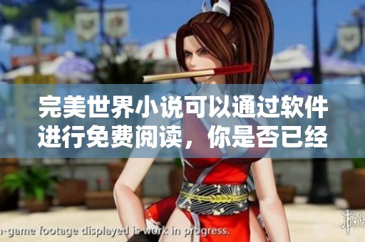 完美世界小说可以通过软件进行免费阅读，你是否已经体验过了呢
