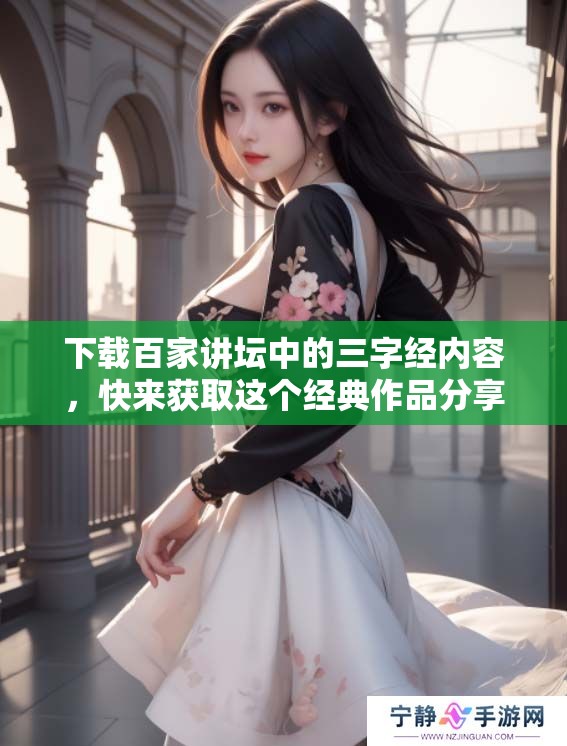下载百家讲坛中的三字经内容，快来获取这个经典作品分享！