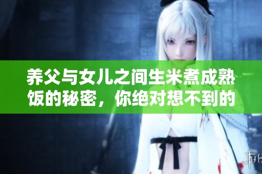 养父与女儿之间生米煮成熟饭的秘密，你绝对想不到的故事！