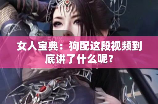 女人宝典：狗配这段视频到底讲了什么呢？