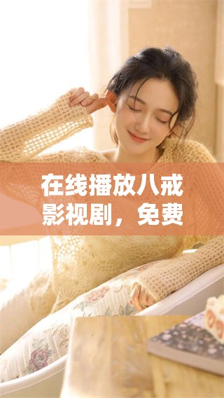 在线播放八戒影视剧，免费播放电视剧的精彩内容愿你欣赏