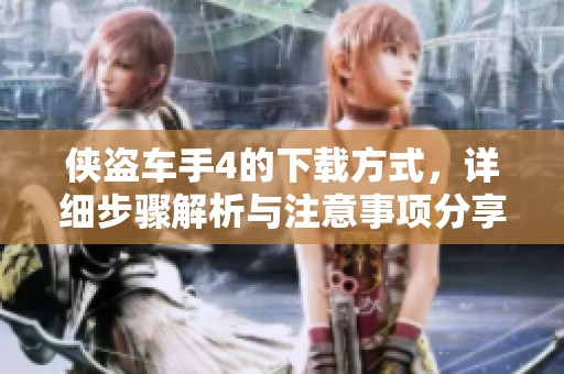 侠盗车手4的下载方式，详细步骤解析与注意事项分享