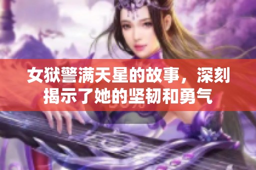 女狱警满天星的故事，深刻揭示了她的坚韧和勇气