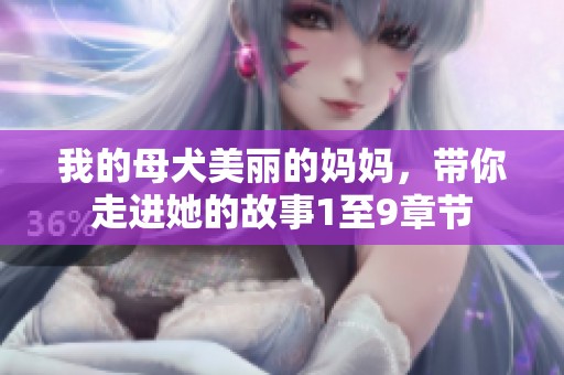 我的母犬美丽的妈妈，带你走进她的故事1至9章节