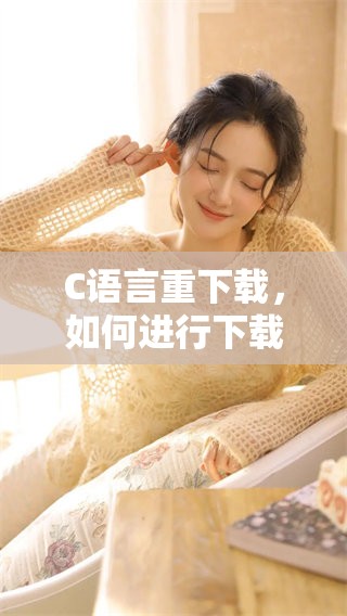 C语言重下载，如何进行下载操作的全解析与指导