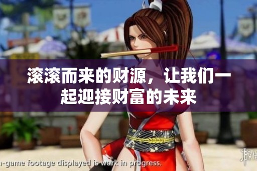滚滚而来的财源，让我们一起迎接财富的未来