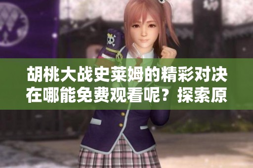 胡桃大战史莱姆的精彩对决在哪能免费观看呢？探索原神中的战斗和乐趣！
