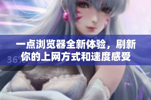 一点浏览器全新体验，刷新你的上网方式和速度感受