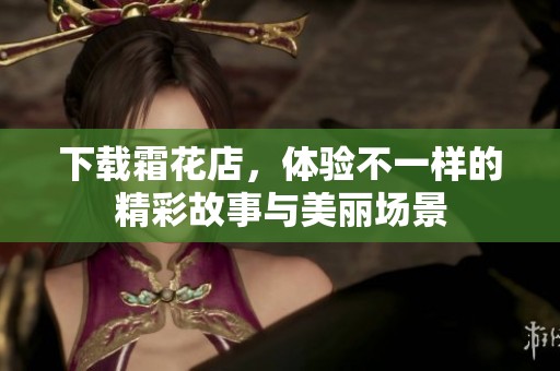 下载霜花店，体验不一样的精彩故事与美丽场景