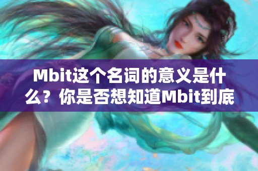 Mbit这个名词的意义是什么？你是否想知道Mbit到底是什么呢？