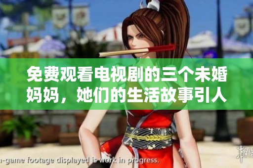 免费观看电视剧的三个未婚妈妈，她们的生活故事引人入胜
