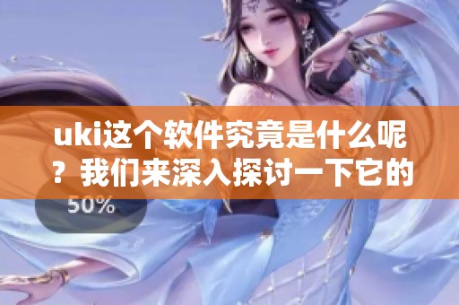 uki这个软件究竟是什么呢？我们来深入探讨一下它的功能和特点。