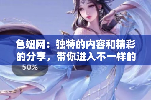 色妞网：独特的内容和精彩的分享，带你进入不一样的精彩世界