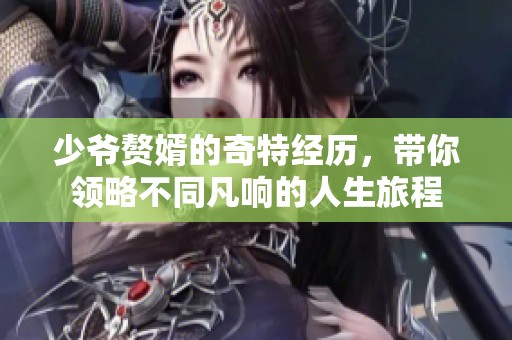 少爷赘婿的奇特经历，带你领略不同凡响的人生旅程