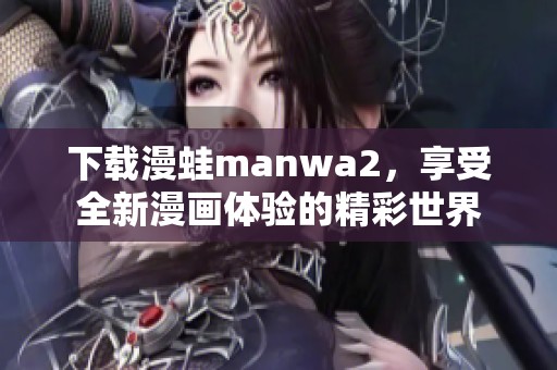 下载漫蛙manwa2，享受全新漫画体验的精彩世界