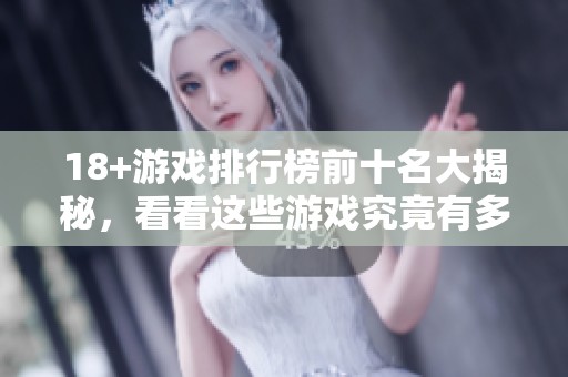 18+游戏排行榜前十名大揭秘，看看这些游戏究竟有多受欢迎
