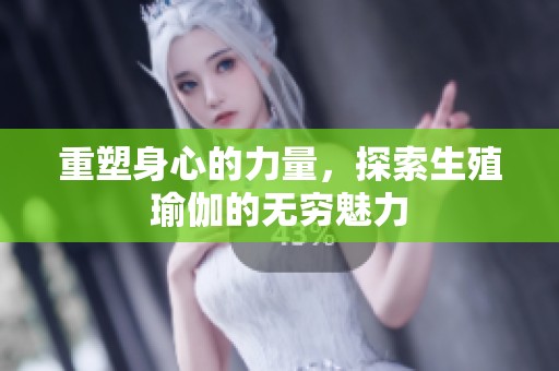 重塑身心的力量，探索生殖瑜伽的无穷魅力