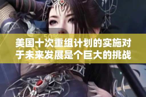 美国十次重组计划的实施对于未来发展是个巨大的挑战和机遇