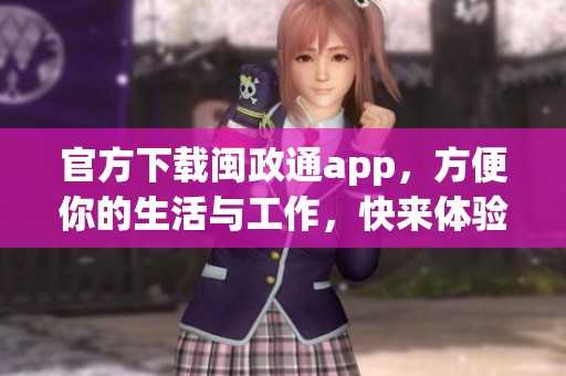 官方下载闽政通app，方便你的生活与工作，快来体验吧！