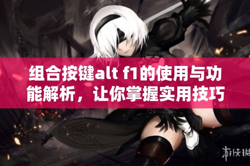 组合按键alt f1的使用与功能解析，让你掌握实用技巧与效果