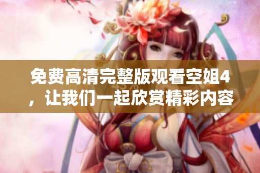 免费高清完整版观看空姐4，让我们一起欣赏精彩内容吧！
