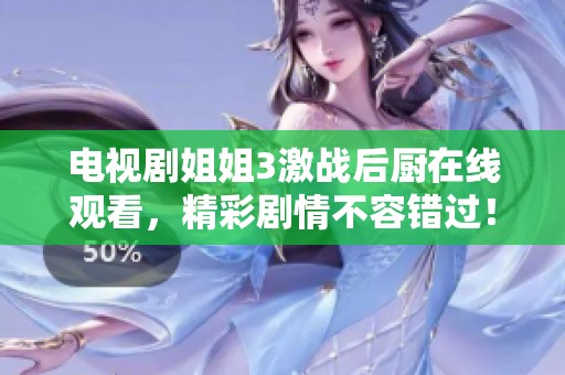 电视剧姐姐3激战后厨在线观看，精彩剧情不容错过！