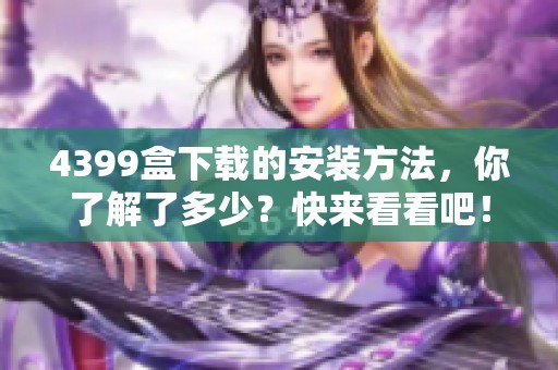 4399盒下载的安装方法，你了解了多少？快来看看吧！