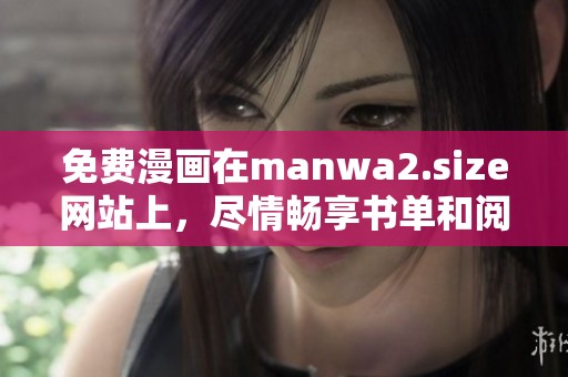 免费漫画在manwa2.size网站上，尽情畅享书单和阅读体验