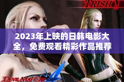 2023年上映的日韩电影大全，免费观看精彩作品推荐