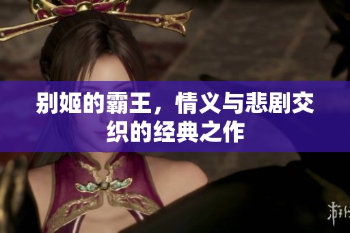 别姬的霸王，情义与悲剧交织的经典之作