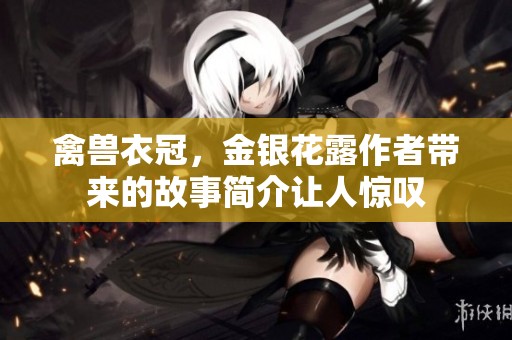 禽兽衣冠，金银花露作者带来的故事简介让人惊叹