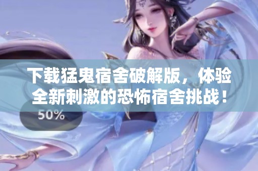 下载猛鬼宿舍破解版，体验全新刺激的恐怖宿舍挑战！