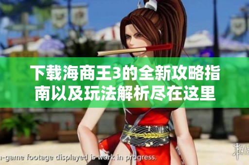 下载海商王3的全新攻略指南以及玩法解析尽在这里