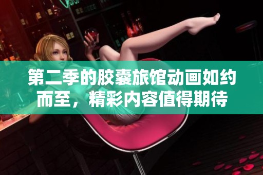 第二季的胶囊旅馆动画如约而至，精彩内容值得期待