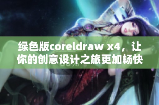绿色版coreldraw x4，让你的创意设计之旅更加畅快无忧