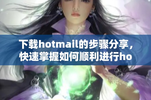 下载hotmail的步骤分享，快速掌握如何顺利进行hotmail的下载过程
