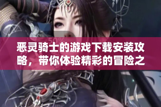 恶灵骑士的游戏下载安装攻略，带你体验精彩的冒险之旅