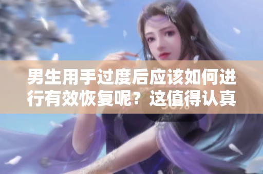 男生用手过度后应该如何进行有效恢复呢？这值得认真讨论一下。