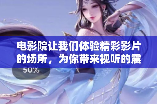电影院让我们体验精彩影片的场所，为你带来视听的震撼与享受