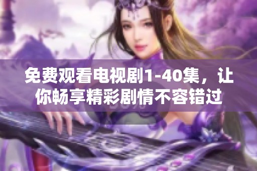 免费观看电视剧1-40集，让你畅享精彩剧情不容错过
