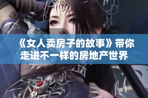 《女人卖房子的故事》带你走进不一样的房地产世界