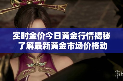 实时金价今日黄金行情揭秘 了解最新黄金市场价格动态详解