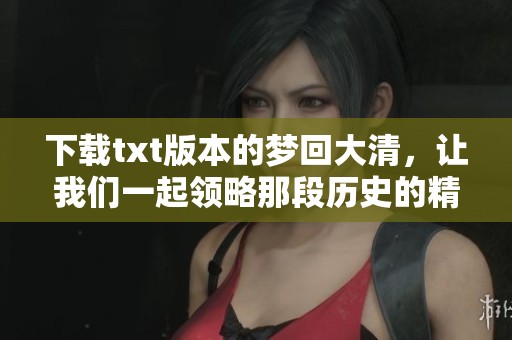 下载txt版本的梦回大清，让我们一起领略那段历史的精彩瞬间