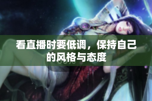 看直播时要低调，保持自己的风格与态度