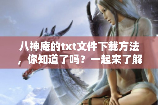 八神庵的txt文件下载方法，你知道了吗？一起来了解相关步骤吧！