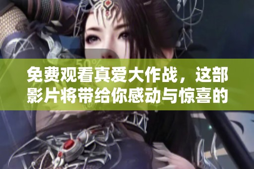 免费观看真爱大作战，这部影片将带给你感动与惊喜的体验