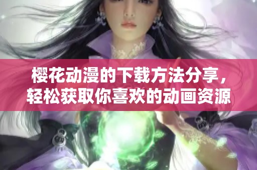 樱花动漫的下载方法分享，轻松获取你喜欢的动画资源
