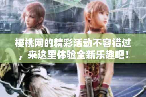 樱桃网的精彩活动不容错过，来这里体验全新乐趣吧！