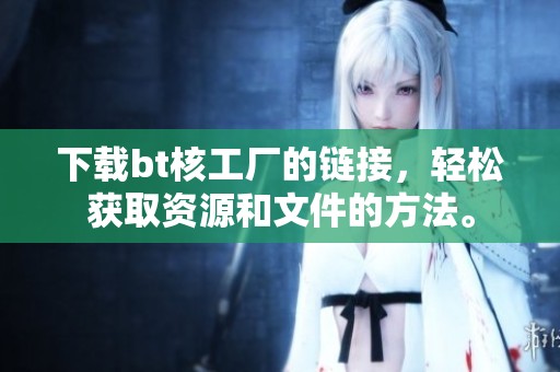 下载bt核工厂的链接，轻松获取资源和文件的方法。