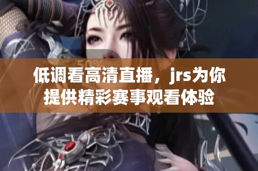 低调看高清直播，jrs为你提供精彩赛事观看体验
